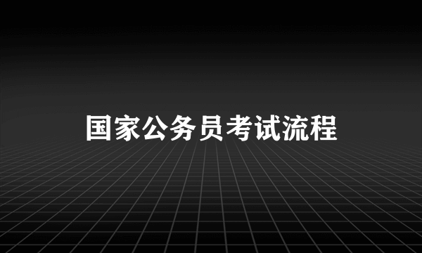 国家公务员考试流程