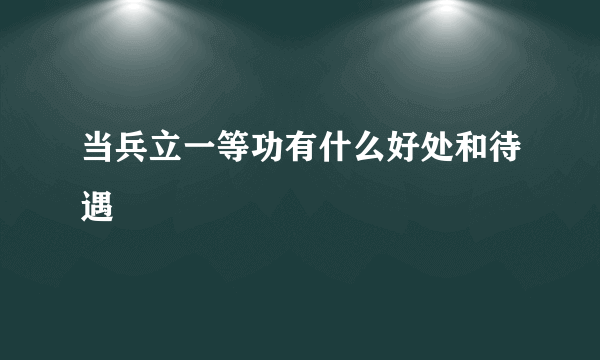 当兵立一等功有什么好处和待遇