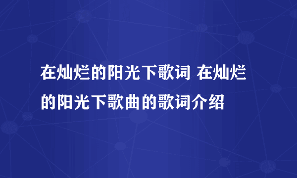 在灿烂的阳光下歌词 在灿烂的阳光下歌曲的歌词介绍