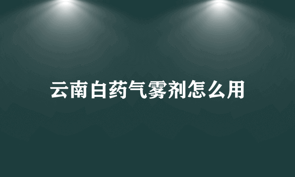 云南白药气雾剂怎么用