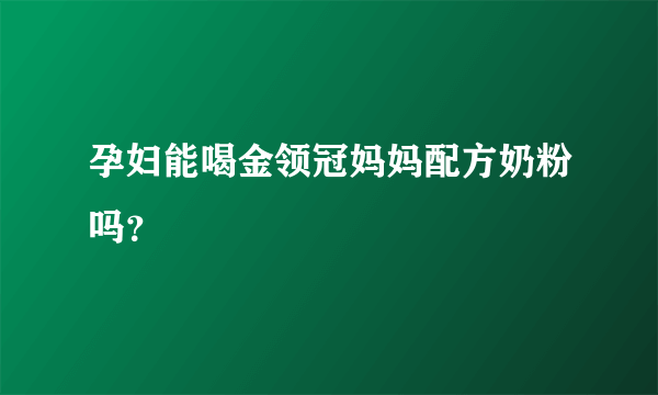 孕妇能喝金领冠妈妈配方奶粉吗？