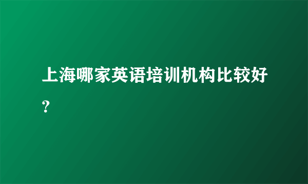 上海哪家英语培训机构比较好？