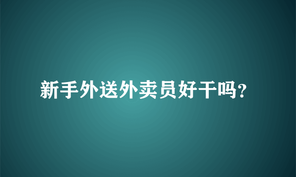 新手外送外卖员好干吗？