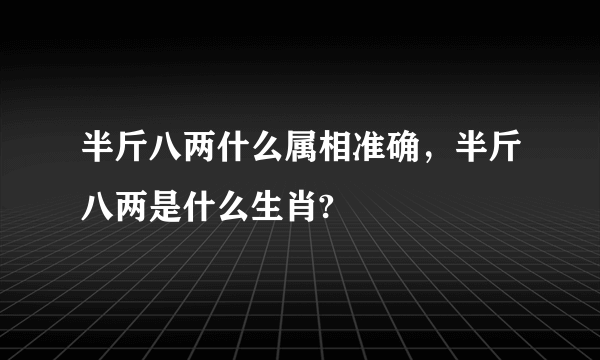 半斤八两什么属相准确，半斤八两是什么生肖?