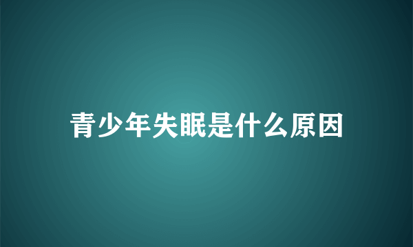 青少年失眠是什么原因