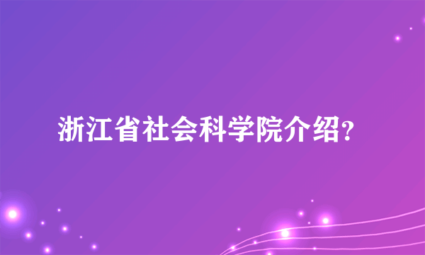 浙江省社会科学院介绍？