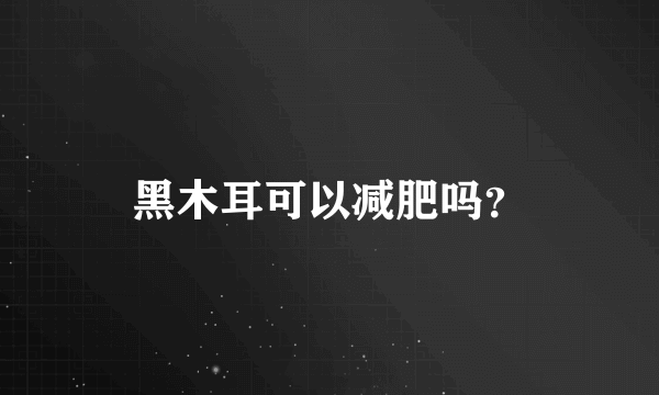 黑木耳可以减肥吗？