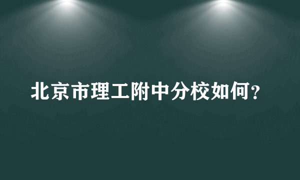 北京市理工附中分校如何？