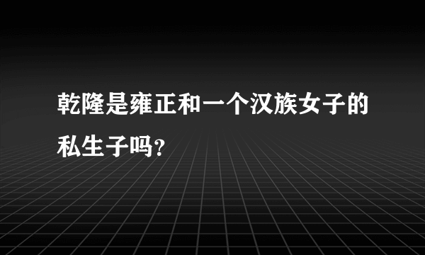 乾隆是雍正和一个汉族女子的私生子吗？