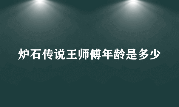 炉石传说王师傅年龄是多少