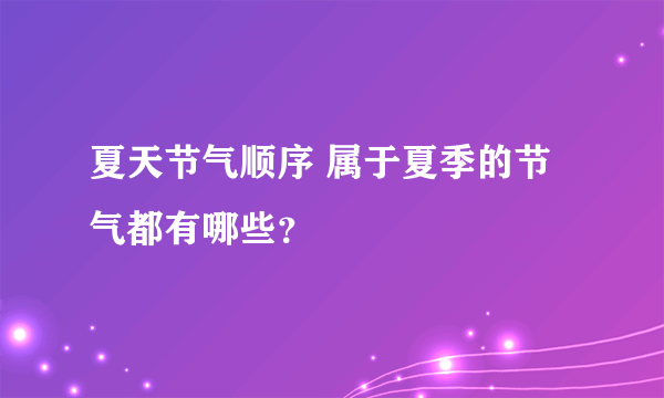 夏天节气顺序 属于夏季的节气都有哪些？