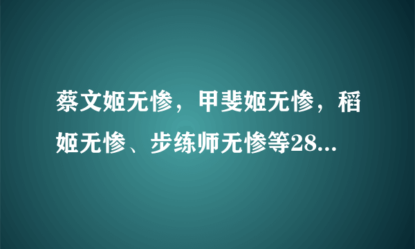 蔡文姬无惨，甲斐姬无惨，稻姬无惨、步练师无惨等28部无惨系列中文合集，838353906@qq.com，谢谢