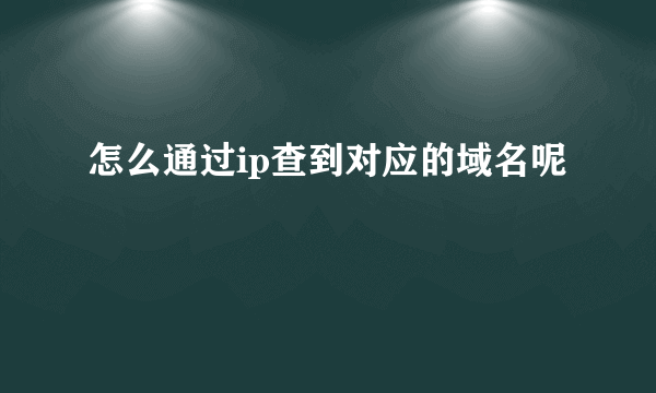 怎么通过ip查到对应的域名呢