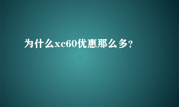 为什么xc60优惠那么多？