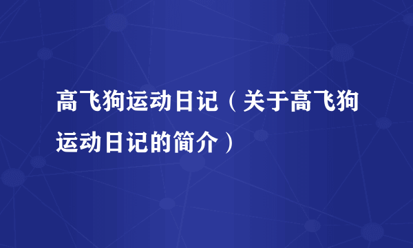 高飞狗运动日记（关于高飞狗运动日记的简介）