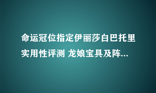 命运冠位指定伊丽莎白巴托里实用性评测 龙娘宝具及阵容搭配推荐