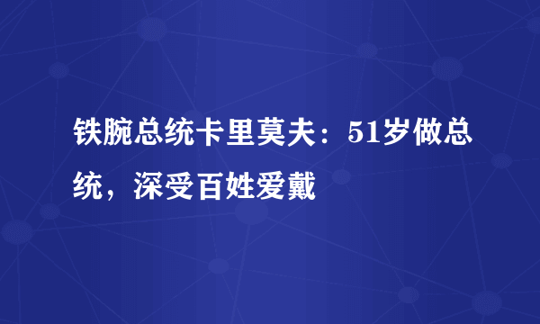 铁腕总统卡里莫夫：51岁做总统，深受百姓爱戴