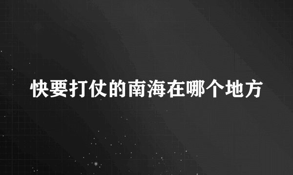 快要打仗的南海在哪个地方