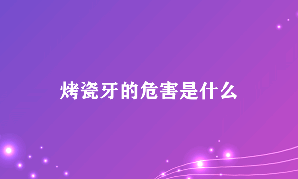 烤瓷牙的危害是什么