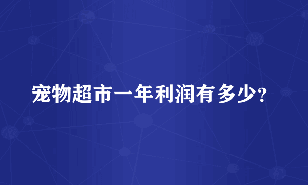 宠物超市一年利润有多少？