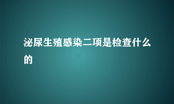 泌尿生殖感染二项是检查什么的