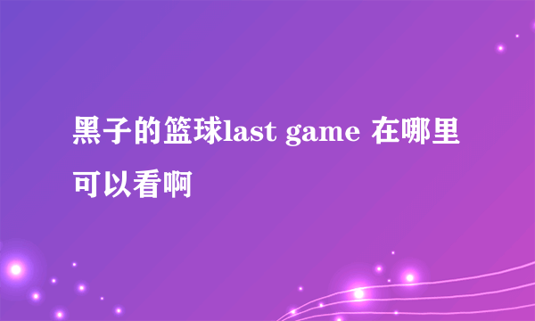 黑子的篮球last game 在哪里可以看啊