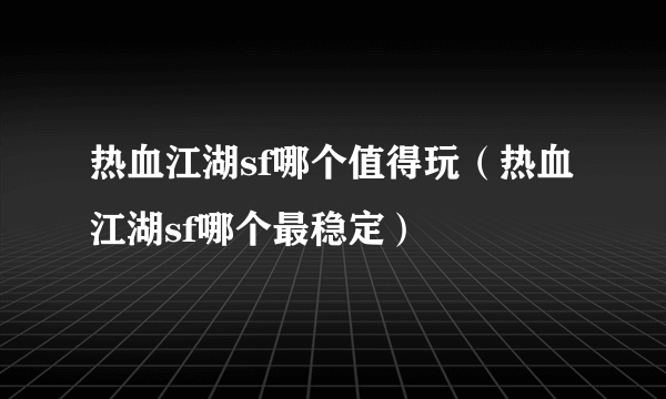 热血江湖sf哪个值得玩（热血江湖sf哪个最稳定）