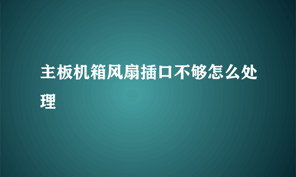 主板机箱风扇插口不够怎么处理