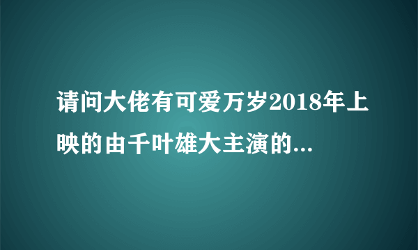 请问大佬有可爱万岁2018年上映的由千叶雄大主演的免费高清百度云资源吗