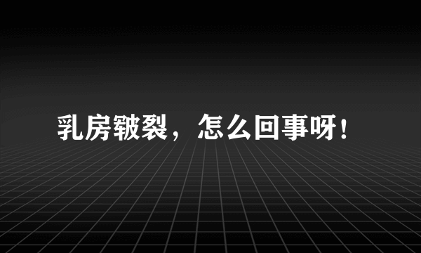 乳房皲裂，怎么回事呀！