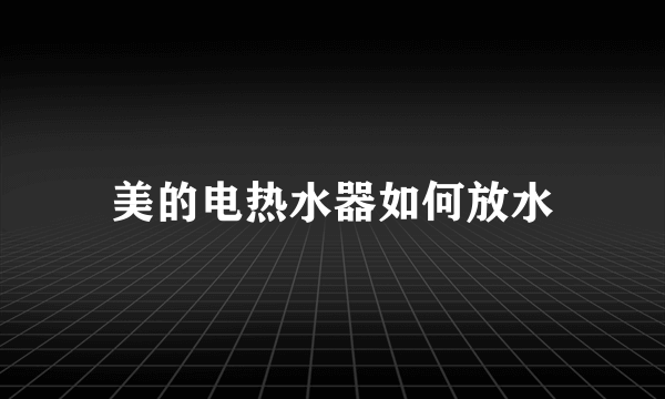 美的电热水器如何放水