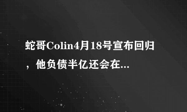 蛇哥Colin4月18号宣布回归，他负债半亿还会在斗鱼直播游戏吗？