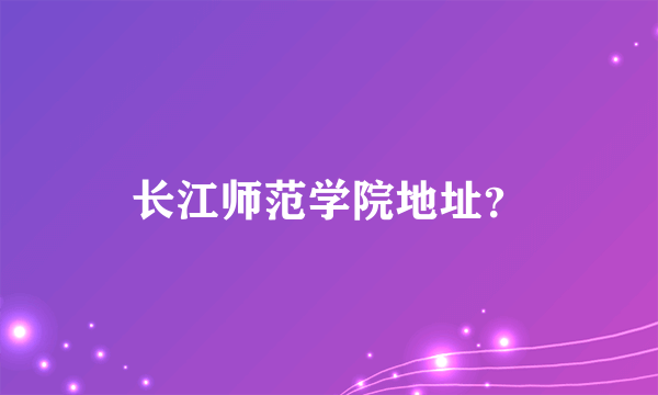 长江师范学院地址？