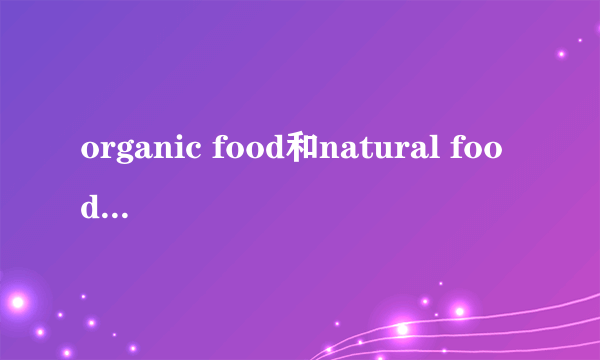 organic food和natural food的区别？