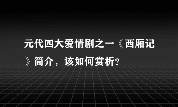 元代四大爱情剧之一《西厢记》简介，该如何赏析？