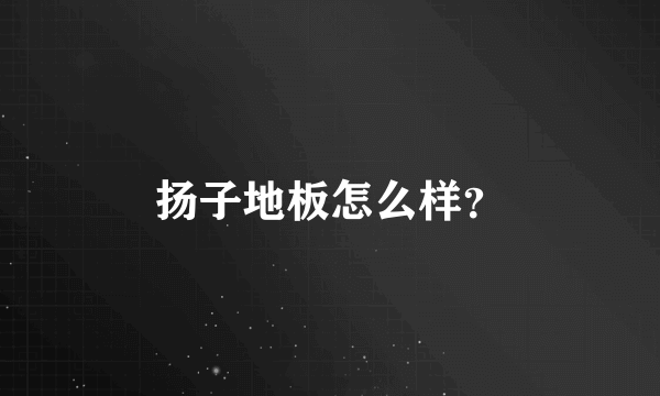 扬子地板怎么样？