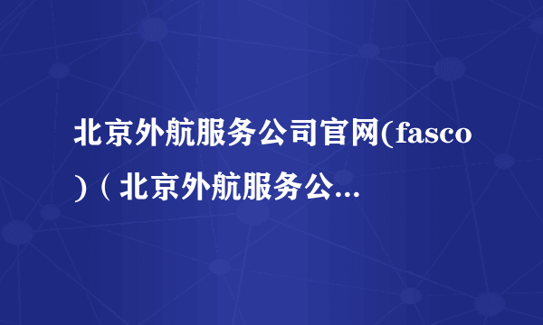 北京外航服务公司官网(fasco)（北京外航服务公司官网）