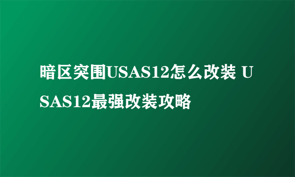 暗区突围USAS12怎么改装 USAS12最强改装攻略