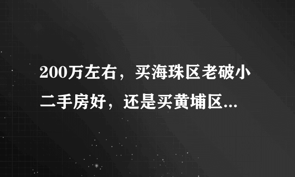 200万左右，买海珠区老破小二手房好，还是买黄埔区新两房好？