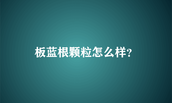 板蓝根颗粒怎么样？