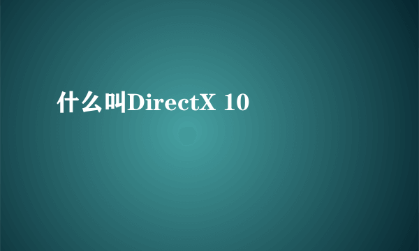 什么叫DirectX 10