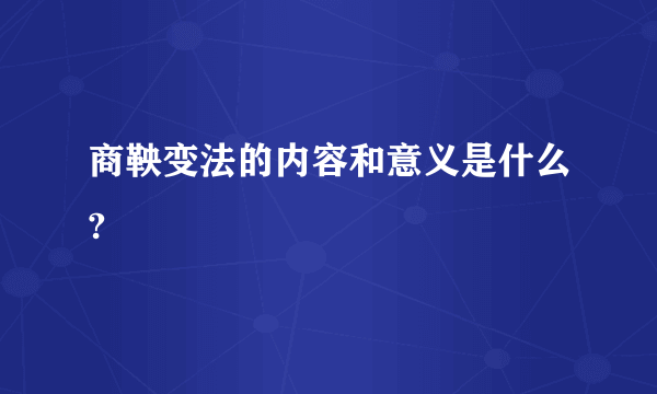 商鞅变法的内容和意义是什么?