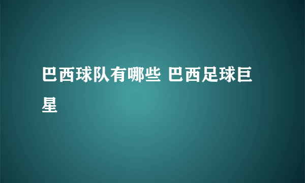 巴西球队有哪些 巴西足球巨星