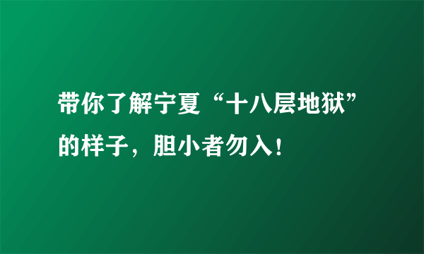 带你了解宁夏“十八层地狱”的样子，胆小者勿入！