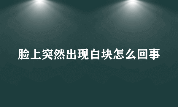 脸上突然出现白块怎么回事