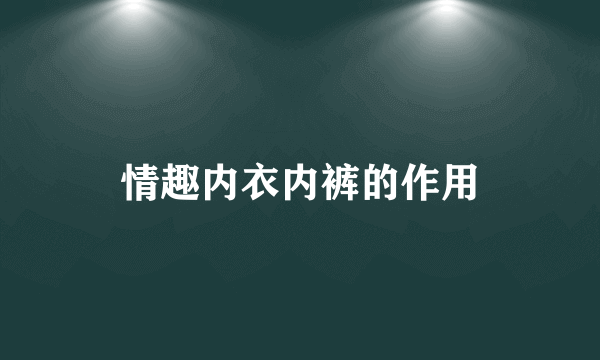 情趣内衣内裤的作用