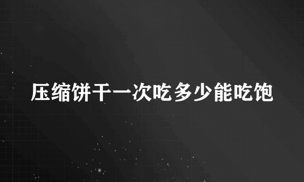 压缩饼干一次吃多少能吃饱