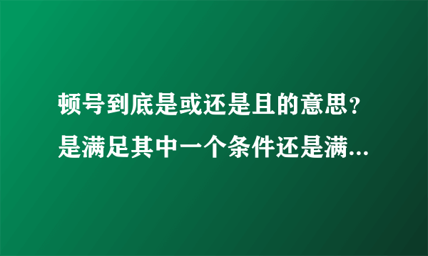 顿号到底是或还是且的意思？是满足其中一个条件还是满足全部？？