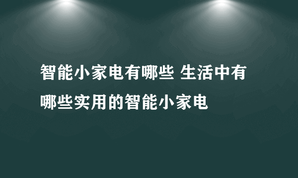 智能小家电有哪些 生活中有哪些实用的智能小家电