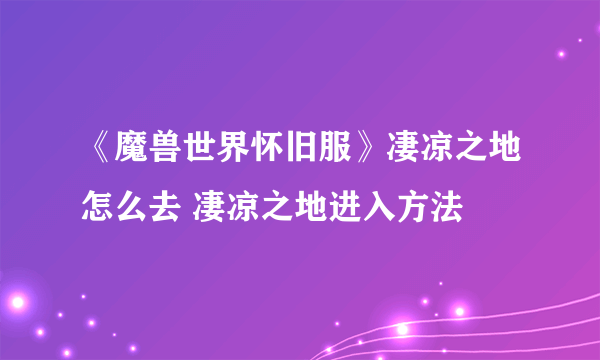 《魔兽世界怀旧服》凄凉之地怎么去 凄凉之地进入方法